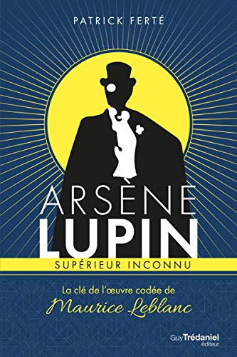 Arsène Lupin supérieur inconnu - La clé de l'oeuvre codée de Maurice Leblanc