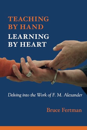 Teaching By Hand, Learning By Heart: Delving into the Work of F. M. Alexander