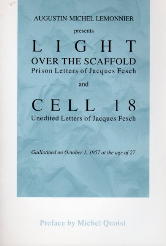 Augustin-Michel Lemonnier Presents Light over the Scaffold: Prison Letters of Jacques Fesch and Cell 18 : Unedited Letters of Jacques Fesch Guillotined on October 1, 1957 at the Age of 27