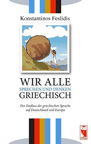 Wir alle sprechen und denken Griechisch: Der Einfluss der griechischen Sprache auf Deutschland und Europa Wir alle sprechen und denken Griechisch: Der Einfluss der griechischen Sprache auf Deutschland und Europa