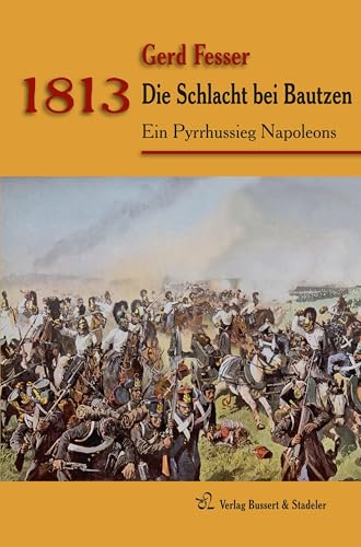 1813 – Die Schlacht bei Bautzen: Ein Pyrrhussieg Napoleons (Napoleons Schlachten) von Bussert Dr. + Stadeler