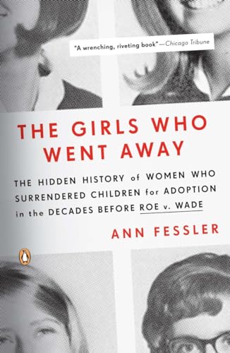 The Girls Who Went Away: The Hidden History of Women Who Surrendered Children for Adoption in the Decades Before Roe v. Wade