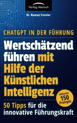 ChatGPT in der Führung - Wertschätzend führen mit Hilfe der Künstlichen Intelligenz: 50 Tipps für die innovative Führungskraft - inklusive 150 Prompts ChatGPT in der Führung - Wertschätzend führen mit Hilfe der Künstlichen Intelligenz: 50 Tipps für die innovative Führungskraft - inklusive 150 Prompts
