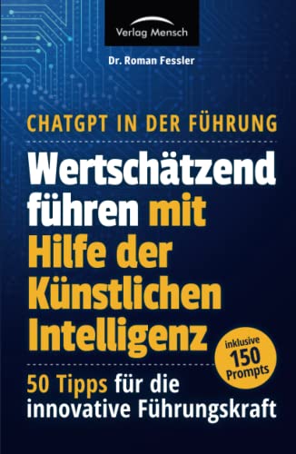 ChatGPT in der Führung - Wertschätzend führen mit Hilfe der Künstlichen Intelligenz: 50 Tipps mit 150 Prompts für die innovative Führungskraft ChatGPT in der Führung - Wertschätzend führen mit Hilfe der Künstlichen Intelligenz: 50 Tipps mit 150 Prompts für die innovative Führungskraft von Verlag Mensch