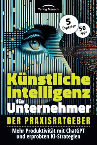 Künstliche Intelligenz für Unternehmer - Mehr Produktivität mit ChatGPT und erprobten KI-Strategien: Der Praxisratgeber von 5 Experten mit 50 Tipps Künstliche Intelligenz für Unternehmer - Mehr Produktivität mit ChatGPT und erprobten KI-Strategien: Der Praxisratgeber von 5 Experten mit 50 Tipps