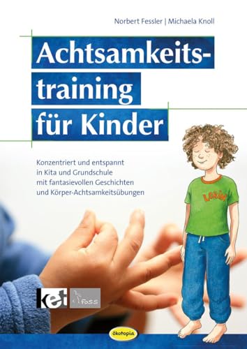 Achtsamkeitstraining für Kinder (Neuauflage): Konzentriert und entspannt in KiTa & Grundschule mit fantasievollen Geschichten und Körper- Achtsamkeitsübungen