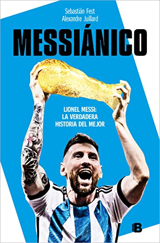 Messiánico: Lionel Messi: La verdadera historia del mejor / Messianic: Lionel Me ssi: The Real History of the Worlds Best (No ficción)