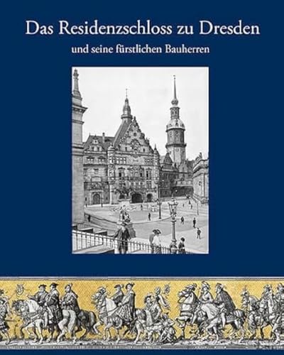Das Residenzschloss zu Dresden und seine fürstlichen Bauherren