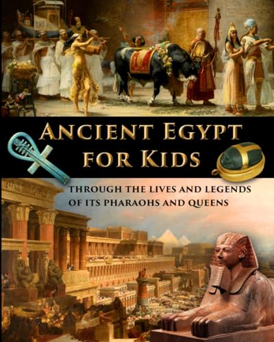 Ancient Egypt for Kids through the Lives and Legends of its Pharaohs and Queens (History for Kids - Traditional, Story-Based Format, Band 1)