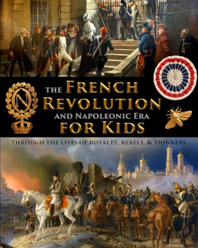 The French Revolution & Napoleonic Era for Kids through the lives of royalty, rebels, and thinkers (History for Kids - Traditional, Story-Based Format, Band 8)