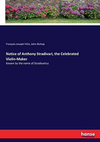 Notice of Anthony Stradivari, the Celebrated Violin-Maker: Known by the name of Stradivarius von Hansebooks