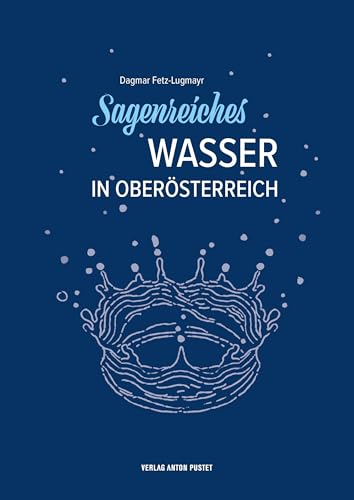 Sagenreiches Wasser in Oberösterreich: Das Sagenbuch mit 50 Sagen zum Thema Wasser aus allen Vierteln Oberösterreichs! von Verlag Anton Pustet Salzburg