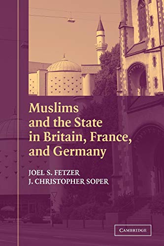 Muslims and the State in Britain, France, and Germany: Joel S. Fetzer, J. Christopher Soper (Cambridge Studies in Social Theory, Religion, and Politics)