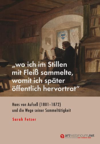 „wo ich im Stillen mit Fleiß sammelte, womit ich später öffentlich hervortrat“: Hans von Aufseß (1801–1872) und die Wege seiner Sammeltätigkeit