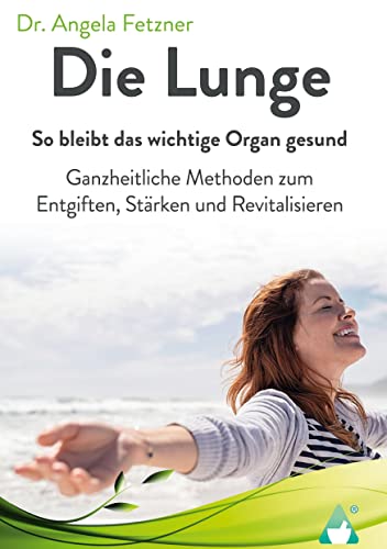 Die Lunge - So bleibt das wichtige Organ gesund: Ganzheitliche Methoden zum Entgiften, Stärken und Revitalisieren von Achielverlag