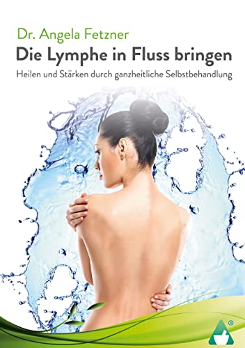 Die Lymphe in Fluss bringen: Heilen und Stärken durch ganzheitliche Selbstbehandlung