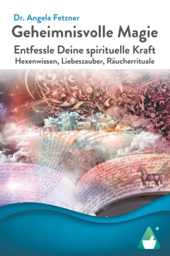 Geheimnisvolle Magie: Entfessle Deine spirituelle Kraft - Hexenwissen, Liebeszauber, Räucherrituale