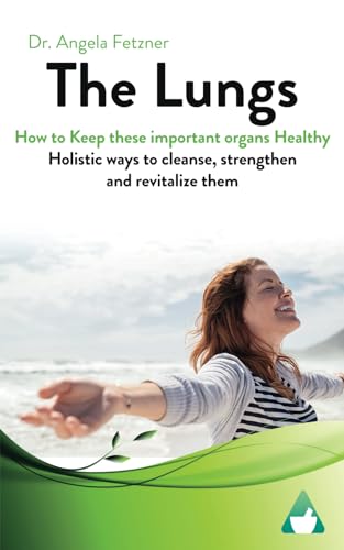 The Lungs - How to keep these important organs healthy: Holistic ways to cleanse, strengthen and revitalize them The Lungs - How to keep these important organs healthy: Holistic ways to cleanse, strengthen and revitalize them