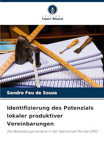 Identifizierung des Potenzials lokaler produktiver Vereinbarungen: Die Bekleidungsindustrie in der Gemeinde Muriaé (MG) von Verlag Unser Wissen