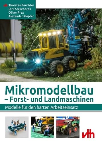 Mikromodellbau – Forst- und Landmaschinen: Modelle für den harten Arbeitseinsatz von VTH