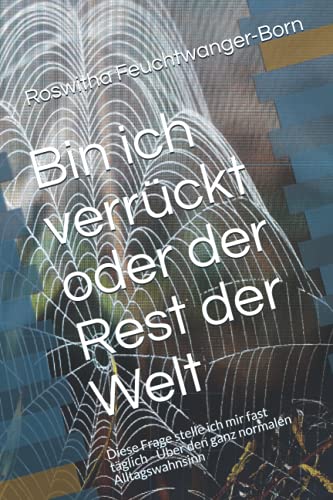 Bin ich verrückt oder der Rest der Welt: Diese Frage stelle ich mir fast täglich - Über den ganz normalen Alltagswahnsinn
