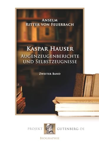 Kaspar Hauser - Augenzeugenberichte und Selbstzeugnisse. Band 2: Zweiter Band von Verlag Projekt Gutenberg-De