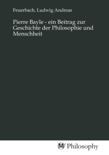 Pierre Bayle - ein Beitrag zur Geschichte der Philosophie und Menschheit von MV-Philosophy