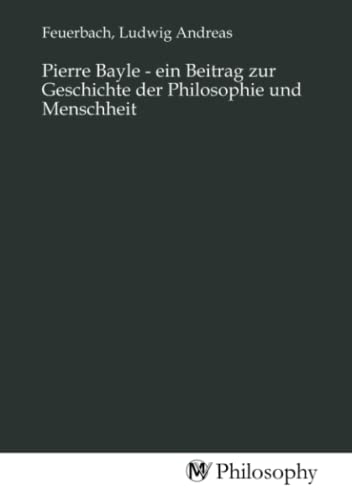 Pierre Bayle - ein Beitrag zur Geschichte der Philosophie und Menschheit