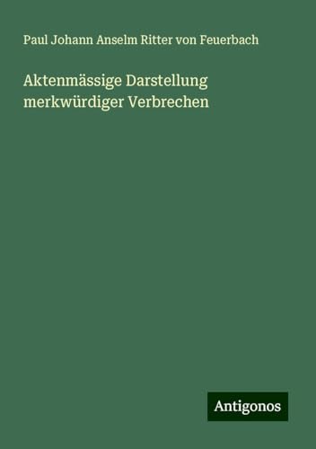 Aktenmässige Darstellung merkwürdiger Verbrechen von Antigonos Verlag