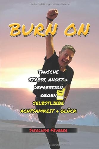 BURN ON: TAUSCHE STRESS, ANGST & DEPRESSION GEGEN SELBSTLIEBE, ACHTSAMKEIT & GLÜCK von Independently published