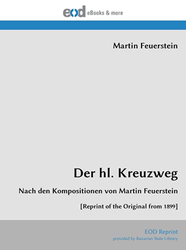 Der hl. Kreuzweg: Nach den Kompositionen von Martin Feuerstein [Reprint of the Original from 1899] von EOD Network