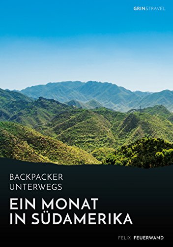Backpacker unterwegs. Ein Monat in Südamerika: Spannende Städte, schöne Frauen, abenteuerliche Grenzüberquerungen