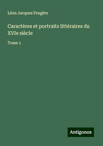 Caractères et portraits littéraires du XVIe siècle: Tome 1 von Antigonos Verlag