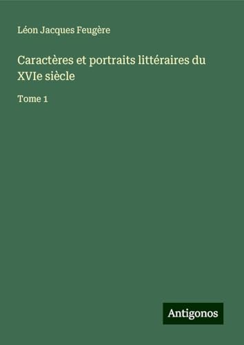 Caractères et portraits littéraires du XVIe siècle: Tome 1 von Antigonos Verlag