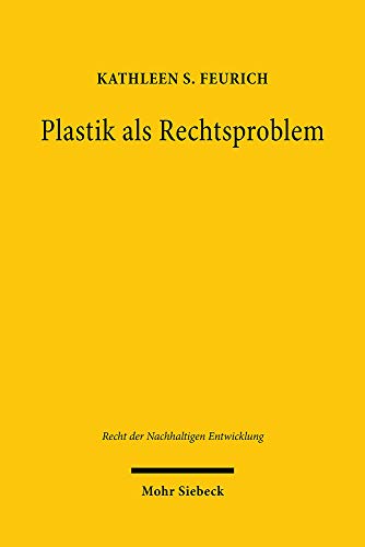 Plastik als Rechtsproblem: Dissertationsschrift (Recht der Nachhaltigen Entwicklung, Band 24) von Mohr Siebeck