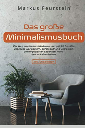 Das große Minimalismus Buch-Ein Weg zu einem zufriedenen und glücklichen ICH: Überfluss war gestern, durch Ordnung und einen unkomplizierten Lebensstil mehr Zeit im Leben haben - inkl. Checkliste
