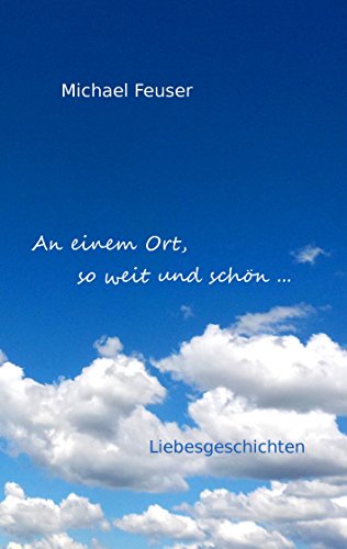 An einem Ort, so weit und schön ...: Liebesgeschichten von Books on Demand