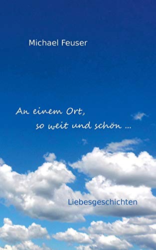 An einem Ort, so weit und schön ...: Liebesgeschichten