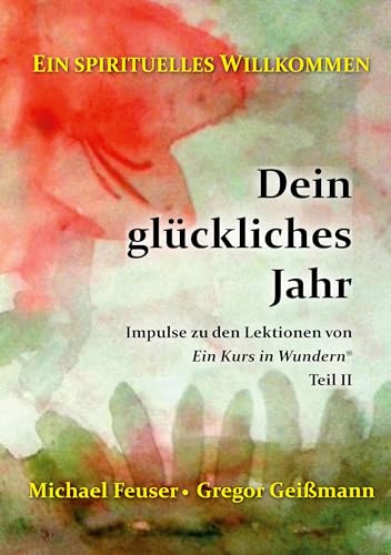Dein glückliches Jahr: Impulse zu den Lektionen von "Ein Kurs in Wundern®" - Teil II (Ein spirituelles Willkommen)