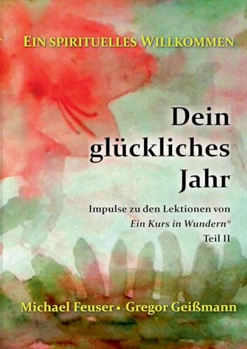 Dein glückliches Jahr: Impulse zu den Lektionen von "Ein Kurs in Wundern®" - Teil II (Ein spirituelles Willkommen)