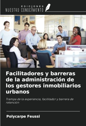 Facilitadores y barreras de la administración de los gestores inmobiliarios urbanos: Trampa de la experiencia, facilitador y barrera de retención Facilitadores y barreras de la administración de los gestores inmobiliarios urbanos: Trampa de la experiencia, facilitador y barrera de retención