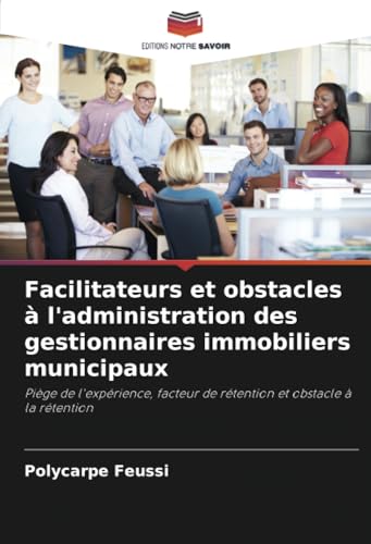 Facilitateurs et obstacles à l'administration des gestionnaires immobiliers municipaux: Piège de l'expérience, facteur de rétention et obstacle à la rétention von Editions Notre Savoir