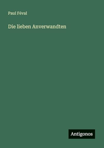 Die lieben Anverwandten Die lieben Anverwandten von Antigonos Verlag