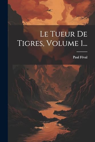 Le Tueur De Tigres, Volume 1... von Legare Street Press