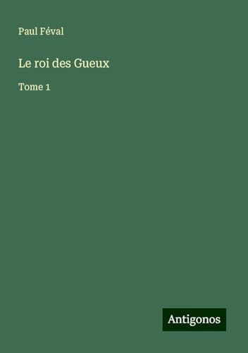 Le roi des Gueux: Tome 1 Le roi des Gueux: Tome 1 von Antigonos Verlag