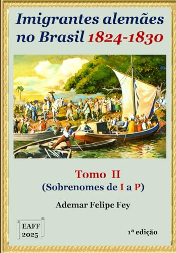 Imigrantes Alemães no Brasil: Tomo II - Sobrenomes de I a P von Ademar Felipe Fey