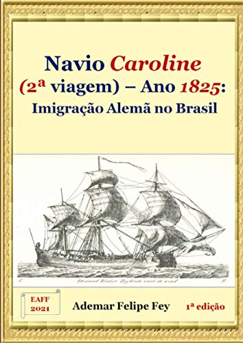 Navio Caroline (2a viagem) - Ano 1825: Imigração alemã no Brasil von Ademar Felipe Fey