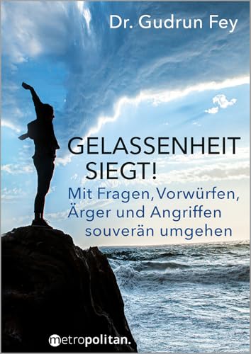 Gelassenheit siegt!: Mit Fragen, Vorwürfen, Ärger und Angriffen souverän umgehen (metropolitan Bücher) von Walhalla und Praetoria
