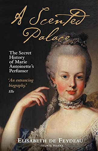 A Scented Palace: The Secret History of Marie Antoinette's Perfumer von Tauris Parke