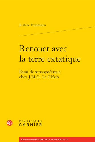 Renouer Avec La Terre Extatique: Essai de Sensopoetique Chez J.M.G. Le Clezio von Classiques Garnier